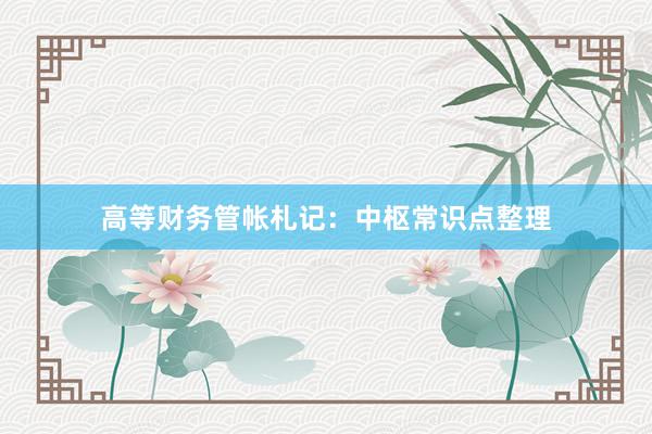 高等财务管帐札记：中枢常识点整理