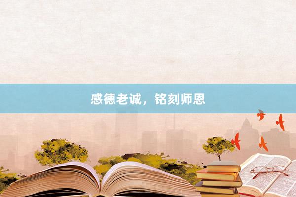 感德老诚，铭刻师恩